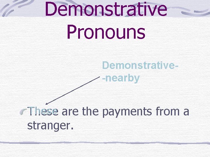 Demonstrative Pronouns Demonstrative-nearby These are the payments from a stranger. 