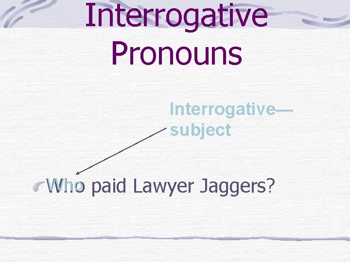 Interrogative Pronouns Interrogative— subject Who paid Lawyer Jaggers? 