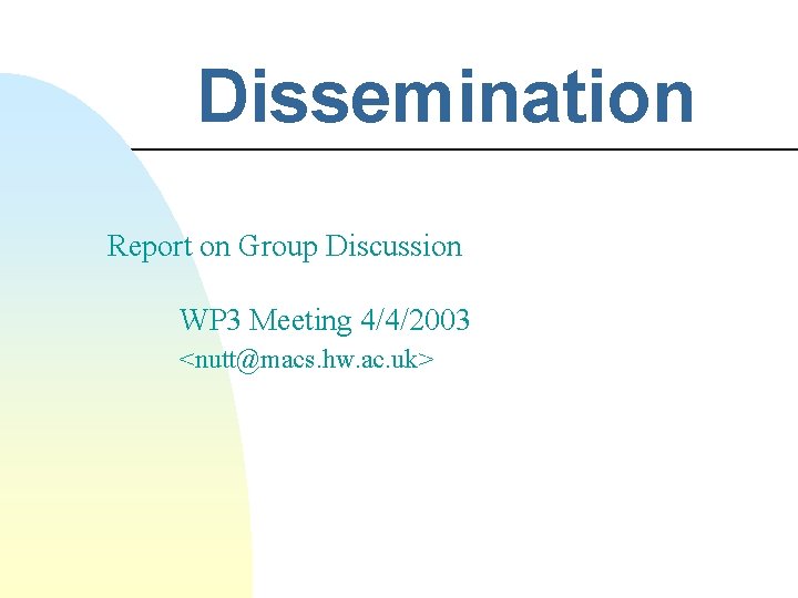 Dissemination Report on Group Discussion WP 3 Meeting 4/4/2003 <nutt@macs. hw. ac. uk> 