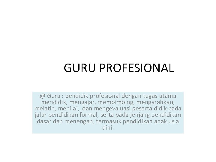 GURU PROFESIONAL @ Guru : pendidik profesional dengan tugas utama mendidik, mengajar, membimbing, mengarahkan,