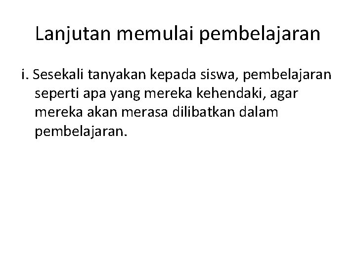 Lanjutan memulai pembelajaran i. Sesekali tanyakan kepada siswa, pembelajaran seperti apa yang mereka kehendaki,