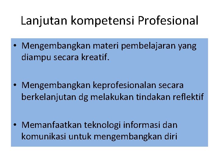 Lanjutan kompetensi Profesional • Mengembangkan materi pembelajaran yang diampu secara kreatif. • Mengembangkan keprofesionalan