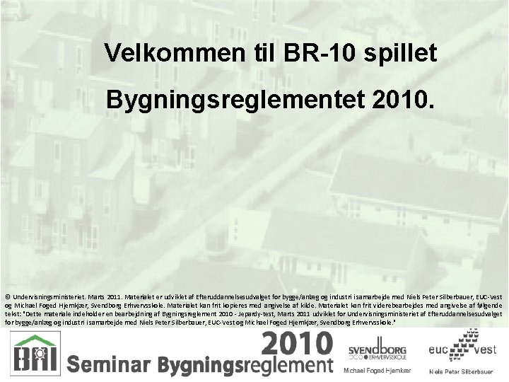 Velkommen til BR-10 spillet Bygningsreglementet 2010. © Undervisningsministeriet. Marts 2011. Materialet er udviklet af