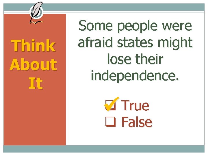 Think About It Some people were afraid states might lose their independence. True False