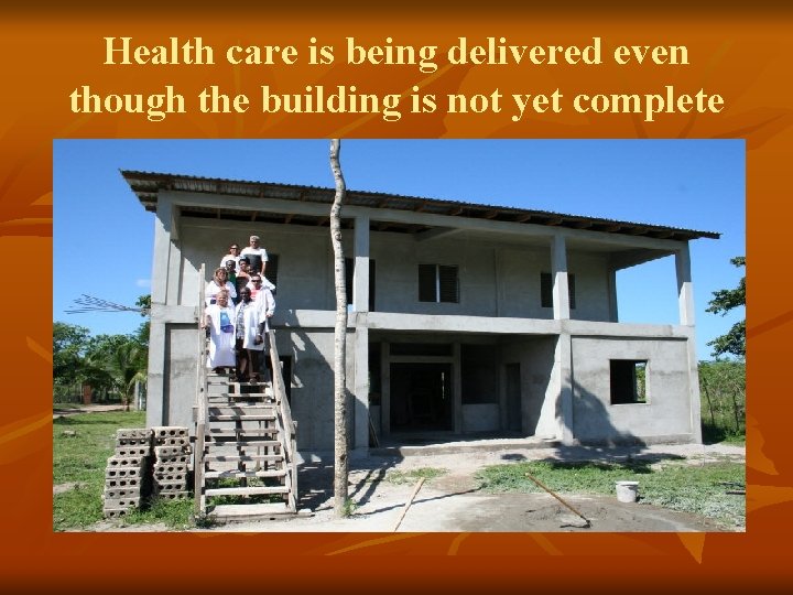 Health care is being delivered even though the building is not yet complete 