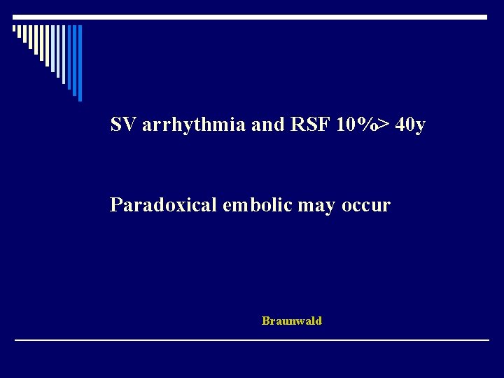 SV arrhythmia and RSF 10%> 40 y Paradoxical embolic may occur Braunwald 