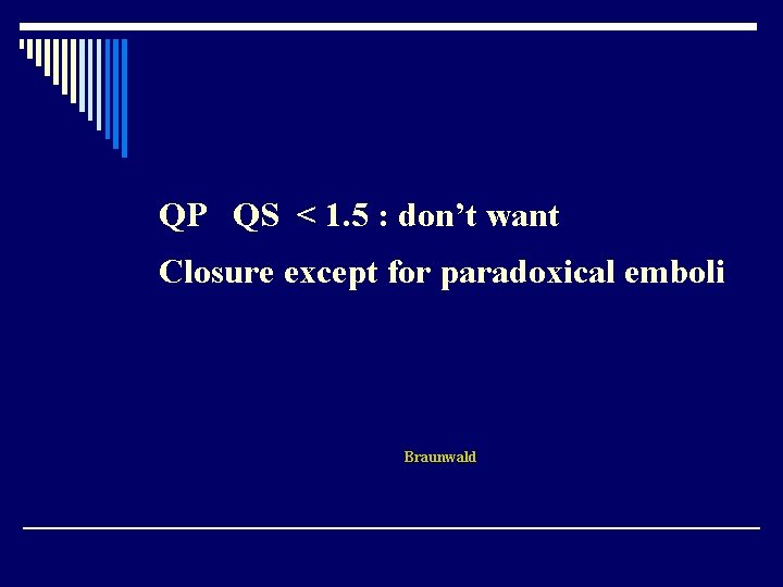 QP QS < 1. 5 : don’t want Closure except for paradoxical emboli Braunwald