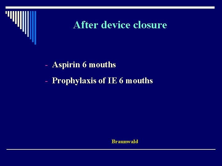 After device closure - Aspirin 6 mouths - Prophylaxis of IE 6 mouths Braunwald