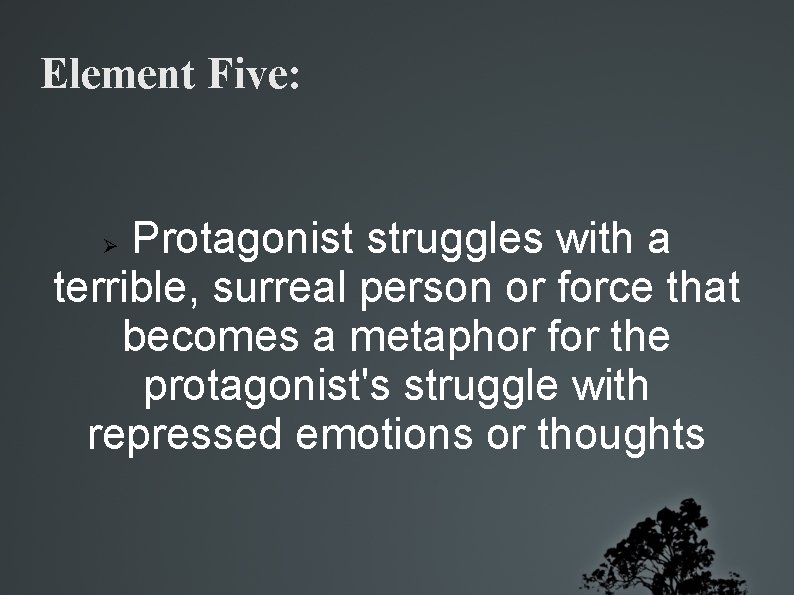 Element Five: Protagonist struggles with a terrible, surreal person or force that becomes a