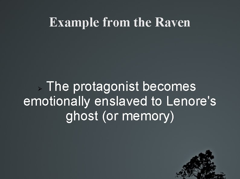 Example from the Raven The protagonist becomes emotionally enslaved to Lenore's ghost (or memory)