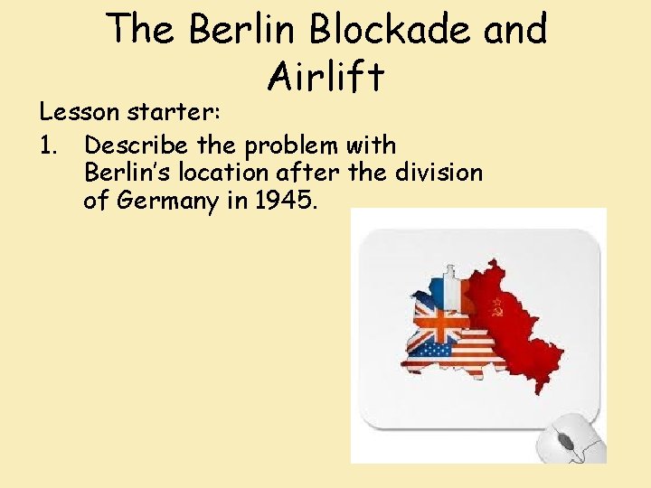 The Berlin Blockade and Airlift Lesson starter: 1. Describe the problem with Berlin’s location