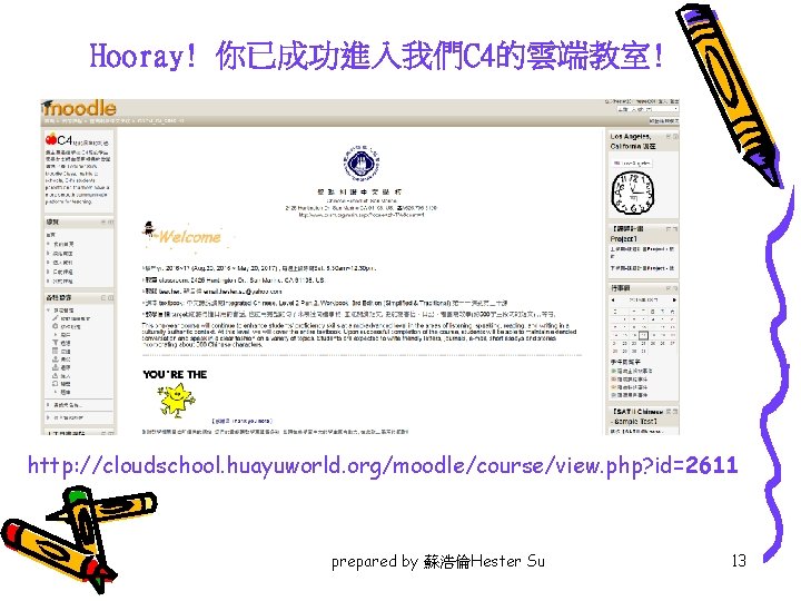 Hooray! 你已成功進入我們C 4的雲端教室! http: //cloudschool. huayuworld. org/moodle/course/view. php? id=2611 prepared by 蘇浩倫Hester Su 13