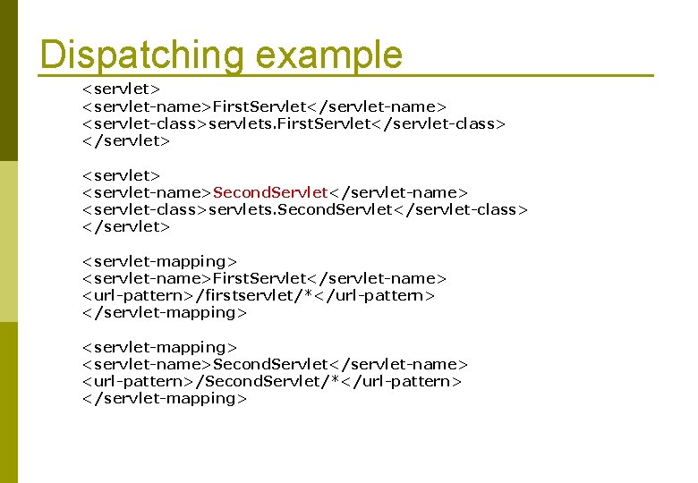 Dispatching example <servlet> <servlet-name>First. Servlet</servlet-name> <servlet-class>servlets. First. Servlet</servlet-class> </servlet> <servlet-name>Second. Servlet</servlet-name> <servlet-class>servlets. Second. Servlet</servlet-class>