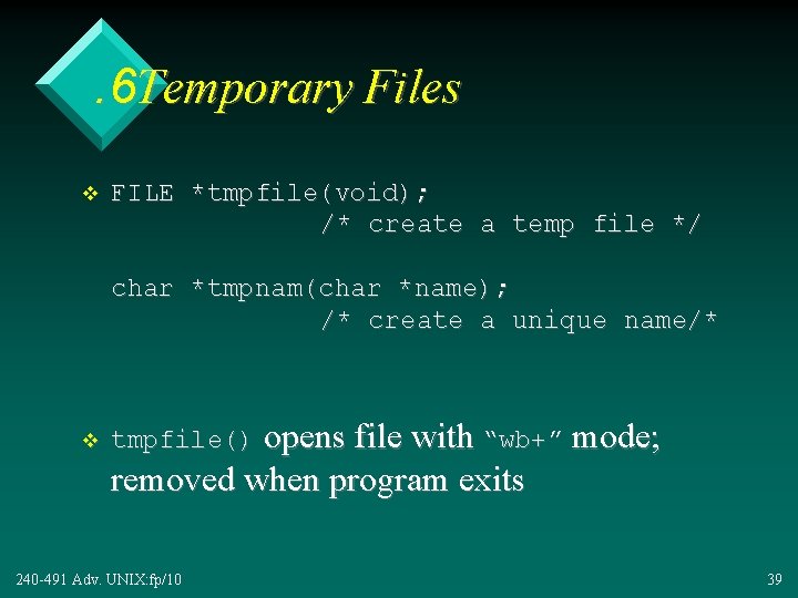 . 6 Temporary Files v FILE *tmpfile(void); /* create a temp file */ char