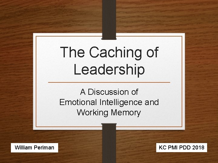 The Caching of Leadership A Discussion of Emotional Intelligence and Working Memory William Periman