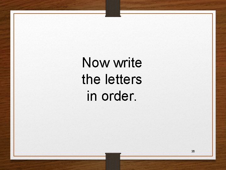 Now write the letters in order. 36 