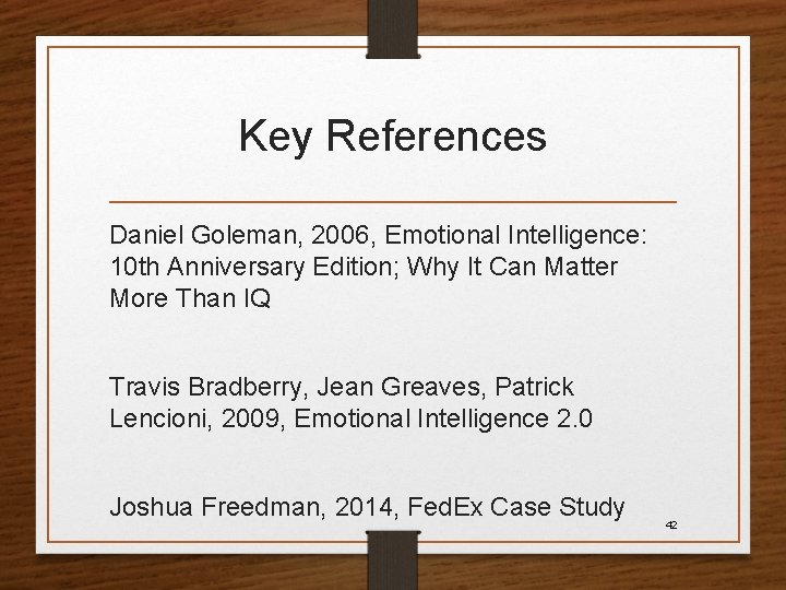 Key References Daniel Goleman, 2006, Emotional Intelligence: 10 th Anniversary Edition; Why It Can