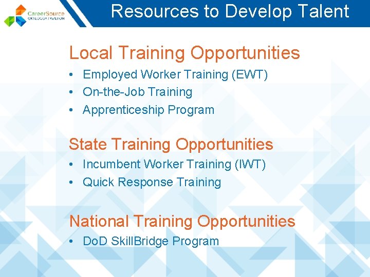 Resources to Develop Talent Local Training Opportunities • Employed Worker Training (EWT) • On-the-Job