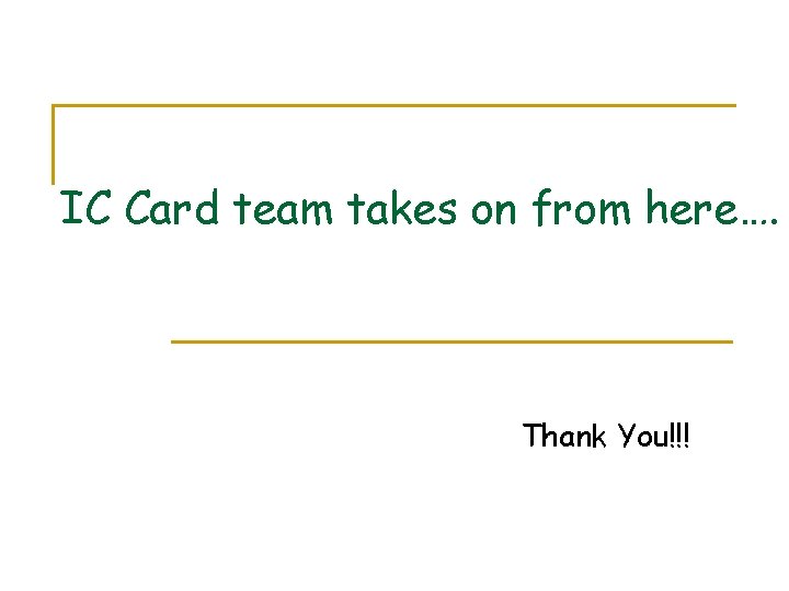 IC Card team takes on from here…. Thank You!!! IC Card team takes on from here…. Thank You!!!