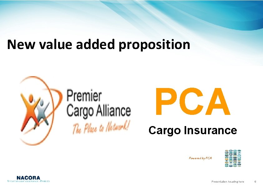 New value added proposition PCA Cargo Insurance Powered by PCA Presentation heading here 6