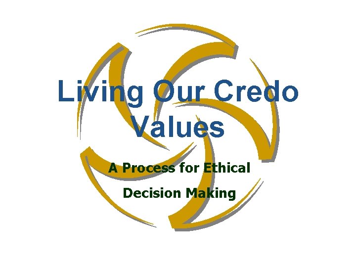 Living Our Credo Values A Process for Ethical Decision Making 