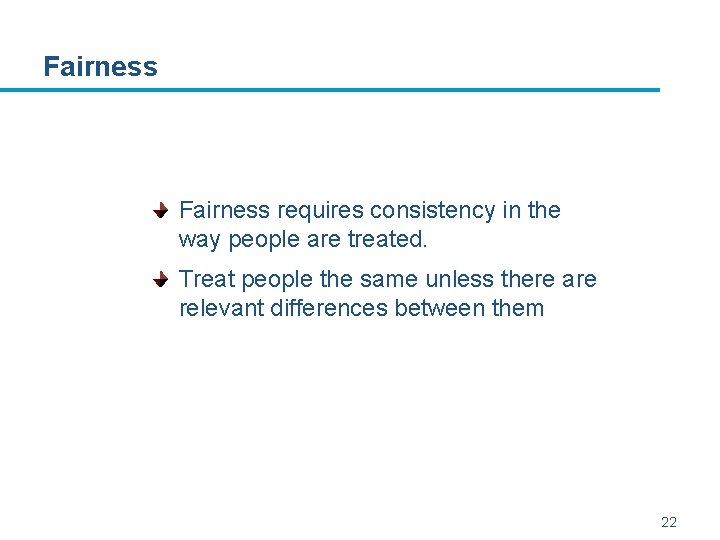 Fairness requires consistency in the way people are treated. Treat people the same unless