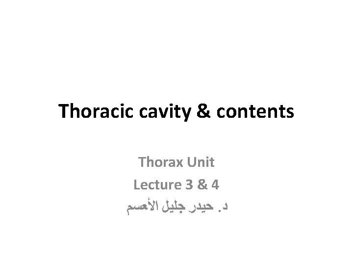 Thoracic cavity & contents Thorax Unit Lecture 3 & 4 ﺣﻴﺪﺭ ﺟﻠﻴﻞ ﺍﻷﻌﺴﻢ. ﺩ