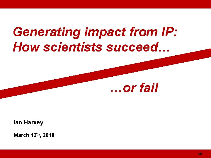 Generating impact from IP: How scientists succeed… …or fail Ian Harvey March 12 th, Generating impact from IP: How scientists succeed… …or fail Ian Harvey March 12 th,