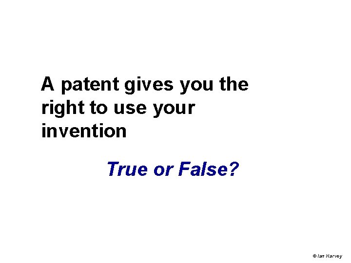 A patent gives you the right to use your invention True or False? © A patent gives you the right to use your invention True or False? ©