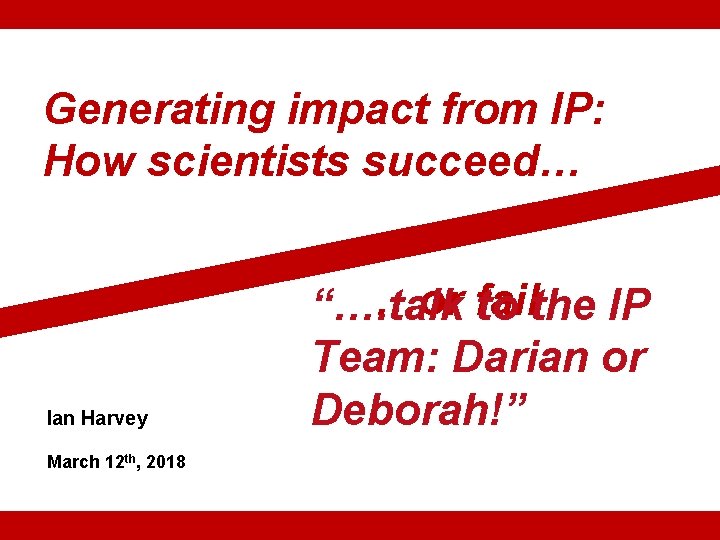 Generating impact from IP: How scientists succeed… Ian Harvey …or fail “…. talk to Generating impact from IP: How scientists succeed… Ian Harvey …or fail “…. talk to