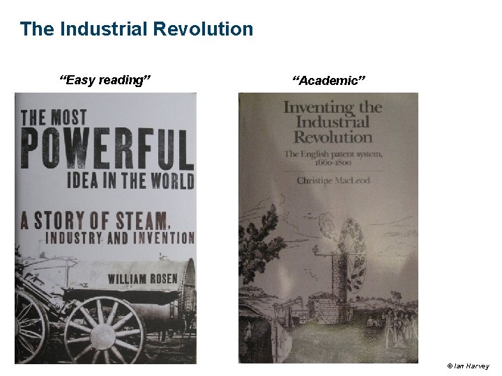 The Industrial Revolution “Easy reading” “Academic” © Ian Harvey The Industrial Revolution “Easy reading” “Academic” © Ian Harvey