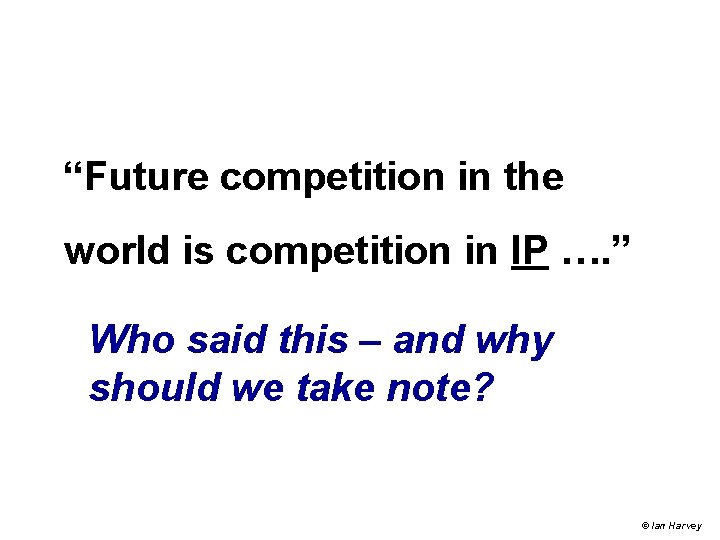 “Future competition in the world is competition in IP …. ” Who said this “Future competition in the world is competition in IP …. ” Who said this