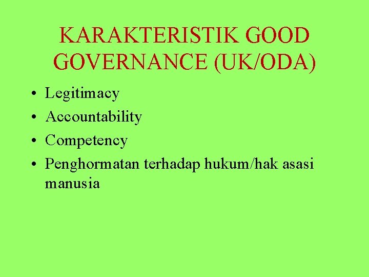 KARAKTERISTIK GOOD GOVERNANCE (UK/ODA) • • Legitimacy Accountability Competency Penghormatan terhadap hukum/hak asasi manusia