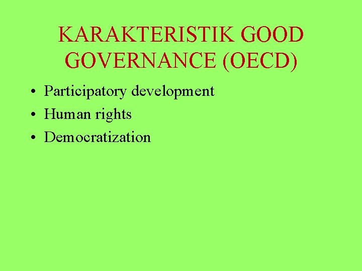 KARAKTERISTIK GOOD GOVERNANCE (OECD) • Participatory development • Human rights • Democratization 