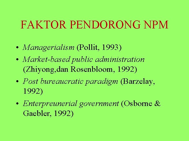 FAKTOR PENDORONG NPM • Managerialism (Pollit, 1993) • Market-based public administration (Zhiyong, dan Rosenbloom,