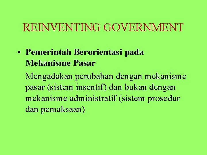 REINVENTING GOVERNMENT • Pemerintah Berorientasi pada Mekanisme Pasar Mengadakan perubahan dengan mekanisme pasar (sistem