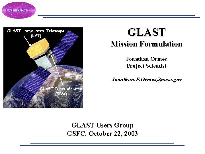 GLAST Large Area Telescope (LAT) Mission Formulation Jonathan Ormes Project Scientist Jonathan. F. Ormes@nasa.