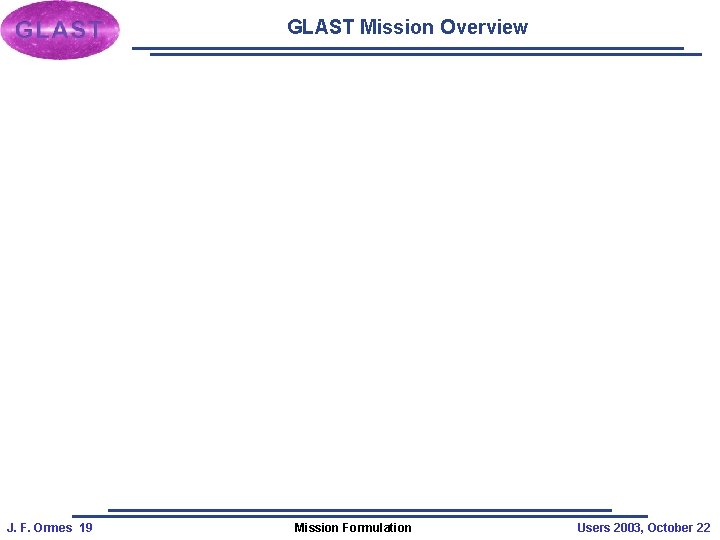 GLAST Mission Overview J. F. Ormes 19 Mission Formulation Users 2003, October 22 