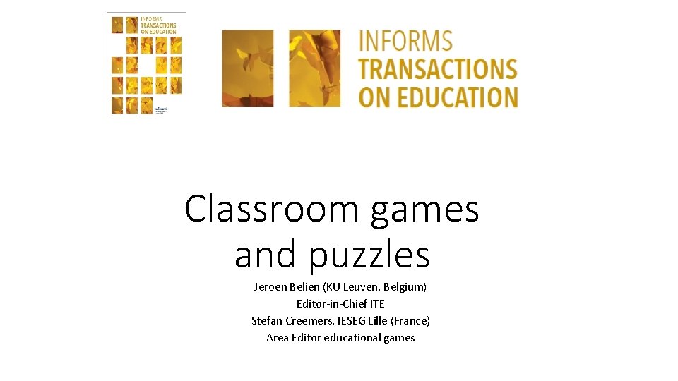 Classroom games and puzzles Jeroen Belien (KU Leuven, Belgium) Editor-in-Chief ITE Stefan Creemers, IESEG