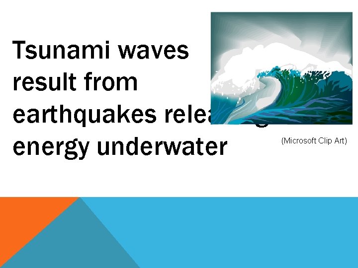 Tsunami waves result from earthquakes releasing energy underwater (Microsoft Clip Art) 