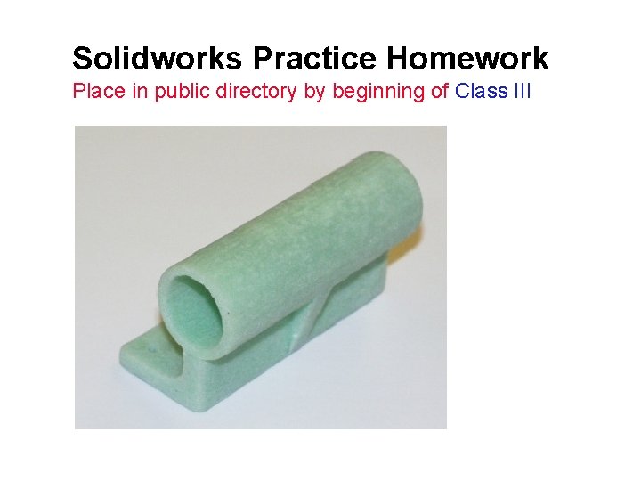 Solidworks Practice Homework Place in public directory by beginning of Class III 