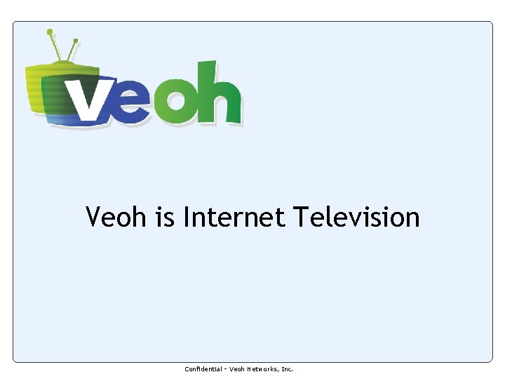 Veoh is Internet Television Confidential - Veoh Networks, Inc. Veoh is Internet Television Confidential - Veoh Networks, Inc.
