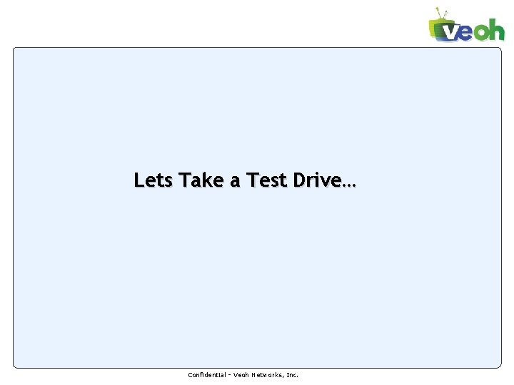 Lets Take a Test Drive… Confidential - Veoh Networks, Inc. Lets Take a Test Drive… Confidential - Veoh Networks, Inc.