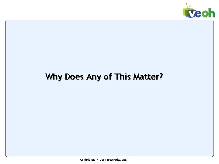 Why Does Any of This Matter? Confidential - Veoh Networks, Inc. Why Does Any of This Matter? Confidential - Veoh Networks, Inc.