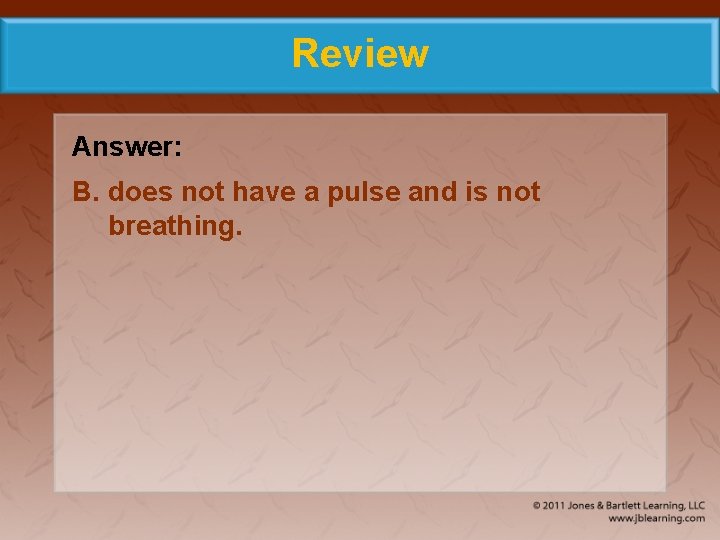 Review Answer: B. does not have a pulse and is not breathing. 