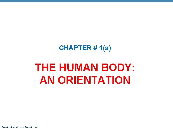 CHAPTER # 1(a) THE HUMAN BODY: AN ORIENTATION Copyright © 2010 Pearson Education, Inc.
