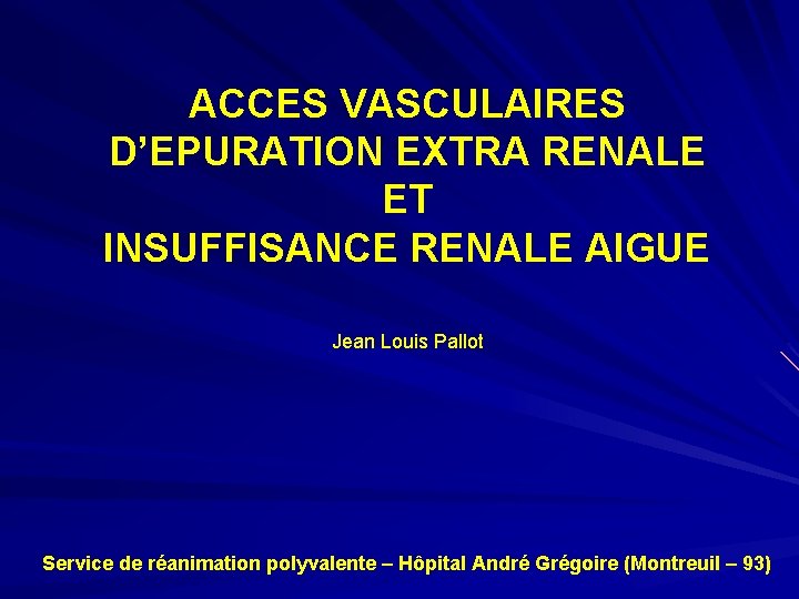 ACCES VASCULAIRES D’EPURATION EXTRA RENALE ET INSUFFISANCE RENALE AIGUE Jean Louis Pallot Service de