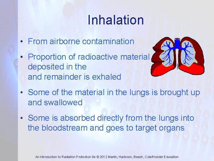 Inhalation • From airborne contamination • Proportion of radioactive material deposited in the and