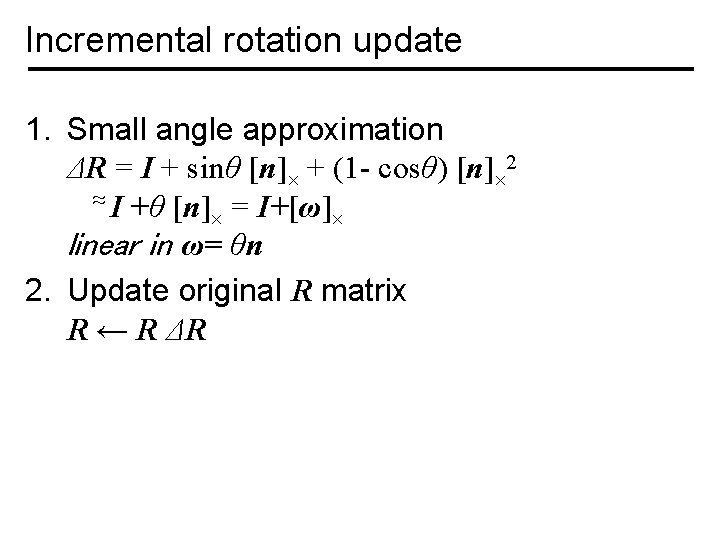 Incremental rotation update 1. Small angle approximation ΔR = I + sinθ [n] +