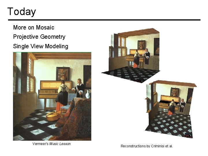 Today More on Mosaic Projective Geometry Single View Modeling Vermeer’s Music Lesson Reconstructions by